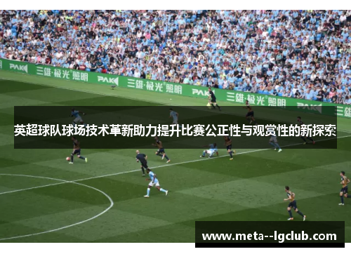 英超球队球场技术革新助力提升比赛公正性与观赏性的新探索