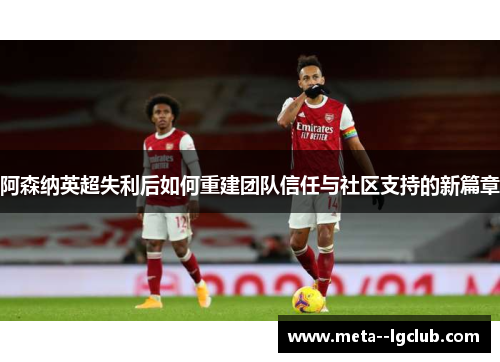 阿森纳英超失利后如何重建团队信任与社区支持的新篇章