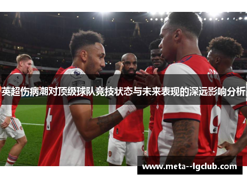 英超伤病潮对顶级球队竞技状态与未来表现的深远影响分析