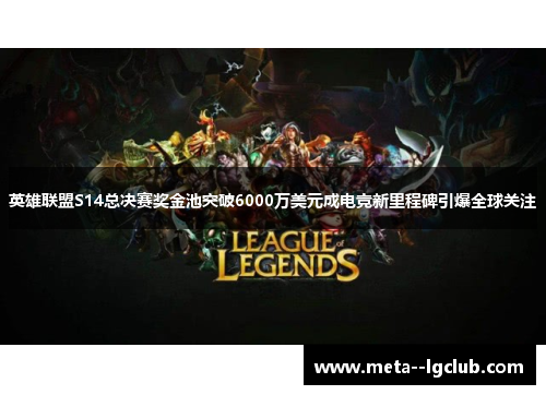 英雄联盟S14总决赛奖金池突破6000万美元成电竞新里程碑引爆全球关注
