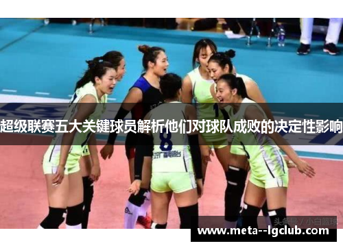 超级联赛五大关键球员解析他们对球队成败的决定性影响 超级联赛五大关键球员解析他们对球队成败的决定性影响