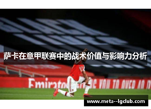 萨卡在意甲联赛中的战术价值与影响力分析 萨卡在意甲联赛中的战术价值与影响力分析