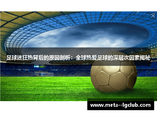 足球迷狂热背后的原因剖析:全球热爱足球的深层次因素揭秘 足球迷狂热背后的原因剖析:全球热爱足球的深层次因素揭秘