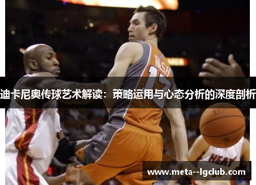 迪卡尼奥传球艺术解读:策略运用与心态分析的深度剖析 迪卡尼奥传球艺术解读:策略运用与心态分析的深度剖析