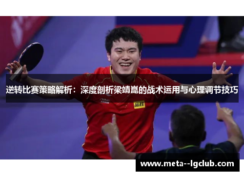 逆转比赛策略解析:深度剖析梁靖崑的战术运用与心理调节技巧 逆转比赛策略解析:深度剖析梁靖崑的战术运用与心理调节技巧