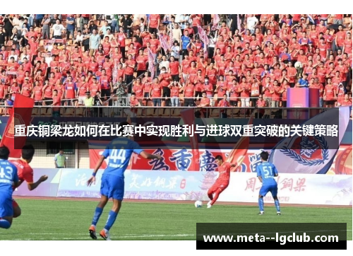 重庆铜梁龙如何在比赛中实现胜利与进球双重突破的关键策略