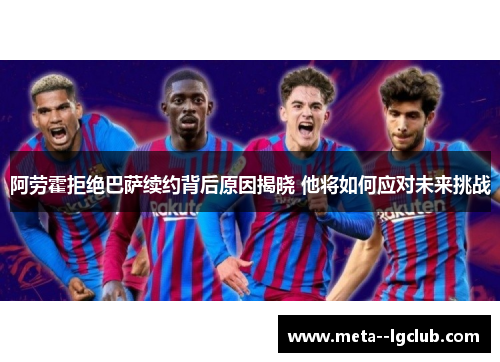 阿劳霍拒绝巴萨续约背后原因揭晓 他将如何应对未来挑战 阿劳霍拒绝巴萨续约背后原因揭晓 他将如何应对未来挑战