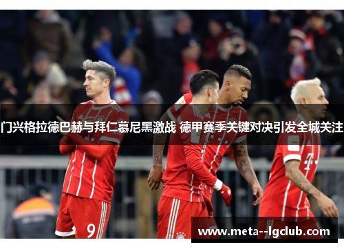 门兴格拉德巴赫与拜仁慕尼黑激战 德甲赛季关键对决引发全城关注 门兴格拉德巴赫与拜仁慕尼黑激战 德甲赛季关键对决引发全城关注
