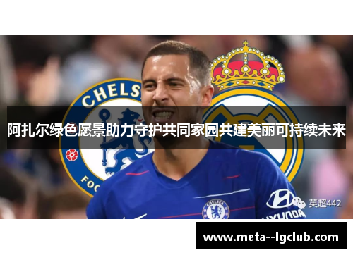 阿扎尔绿色愿景助力守护共同家园共建美丽可持续未来 阿扎尔绿色愿景助力守护共同家园共建美丽可持续未来