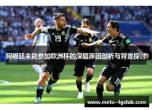 阿根廷未能参加欧洲杯的深层原因剖析与背景探讨 阿根廷未能参加欧洲杯的深层原因剖析与背景探讨