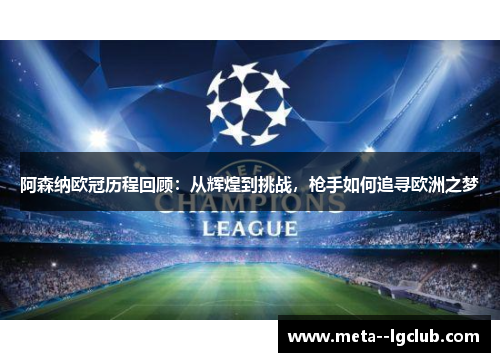 阿森纳欧冠历程回顾:从辉煌到挑战,枪手如何追寻欧洲之梦 阿森纳欧冠历程回顾:从辉煌到挑战,枪手如何追寻欧洲之梦