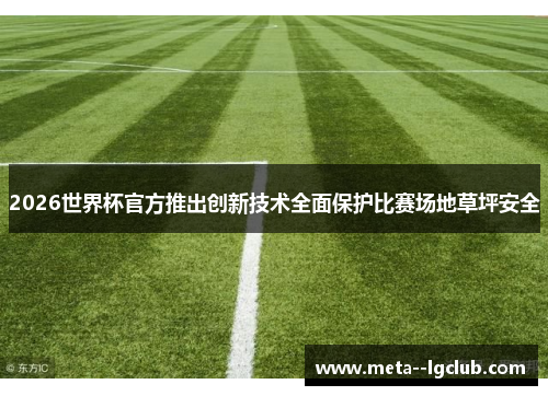 2026世界杯官方推出创新技术全面保护比赛场地草坪安全 2026世界杯官方推出创新技术全面保护比赛场地草坪安全