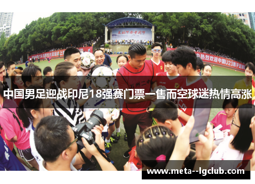 中国男足迎战印尼18强赛门票一售而空球迷热情高涨