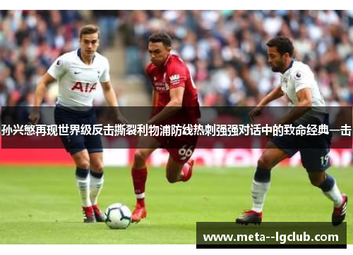 孙兴慜再现世界级反击撕裂利物浦防线热刺强强对话中的致命经典一击 孙兴慜再现世界级反击撕裂利物浦防线热刺强强对话中的致命经典一击