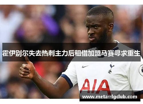 霍伊别尔失去热刺主力后租借加盟马赛寻求重生