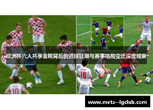 欧洲杯六人共享金靴背后的进球狂潮与赛事格局变迁深度观察 欧洲杯六人共享金靴背后的进球狂潮与赛事格局变迁深度观察