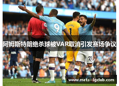 阿姆斯特朗绝杀球被VAR取消引发赛场争议 阿姆斯特朗绝杀球被VAR取消引发赛场争议