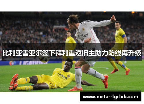 比利亚雷亚尔签下拜利重返旧主助力防线再升级 比利亚雷亚尔签下拜利重返旧主助力防线再升级