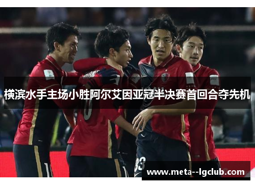 横滨水手主场小胜阿尔艾因亚冠半决赛首回合夺先机 横滨水手主场小胜阿尔艾因亚冠半决赛首回合夺先机