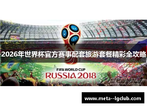 2026年世界杯官方赛事配套旅游套餐精彩全攻略 2026年世界杯官方赛事配套旅游套餐精彩全攻略