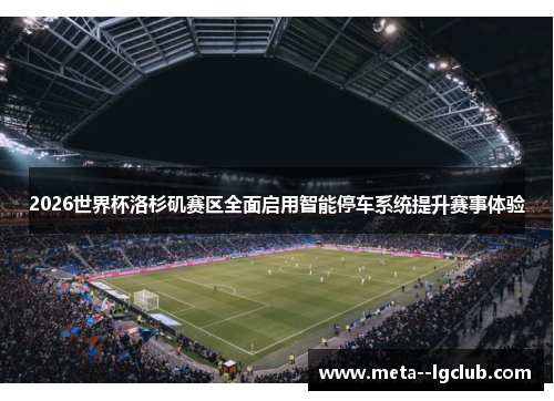 2026世界杯洛杉矶赛区全面启用智能停车系统提升赛事体验 2026世界杯洛杉矶赛区全面启用智能停车系统提升赛事体验
